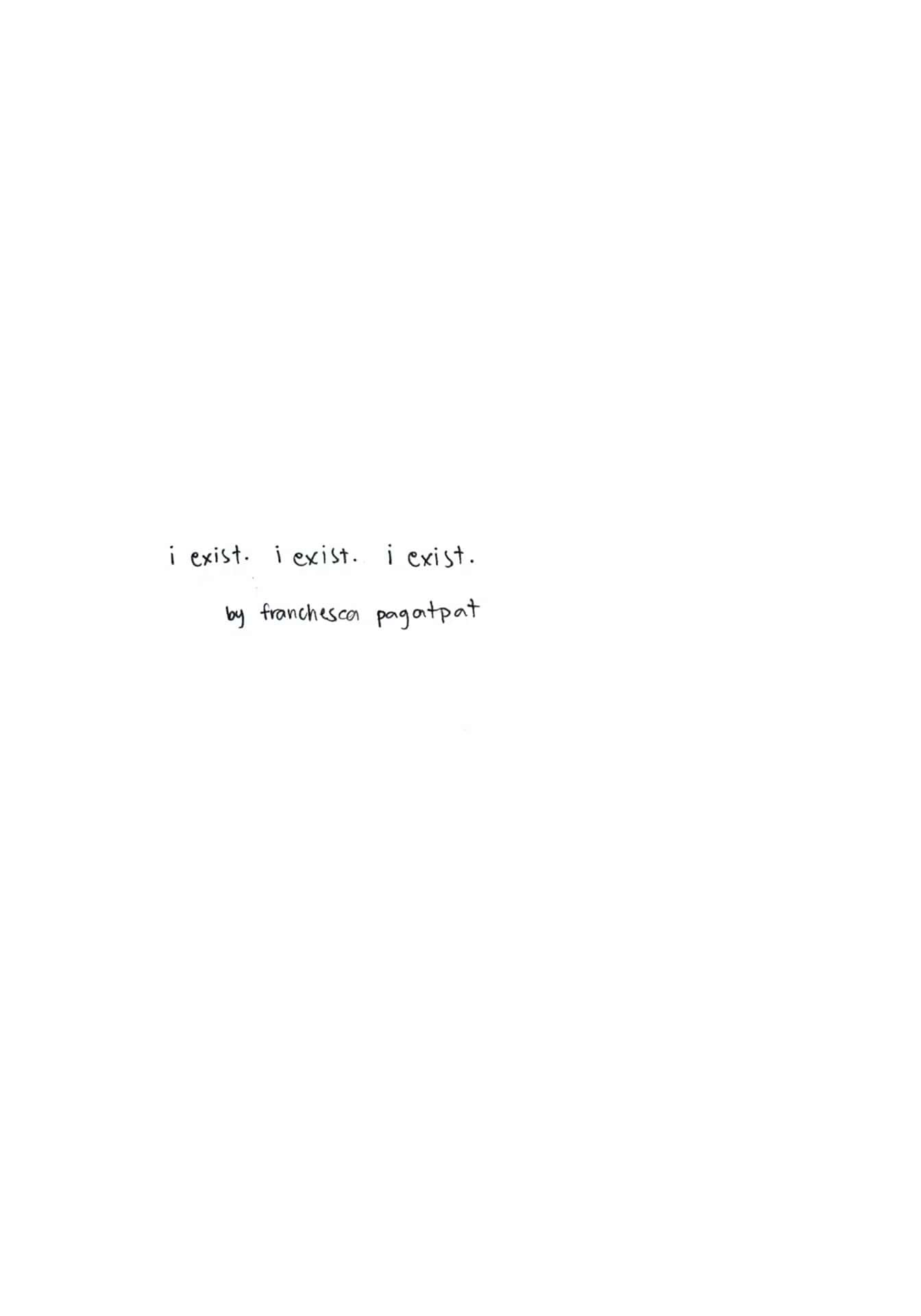 i exist. i exist. i exist.