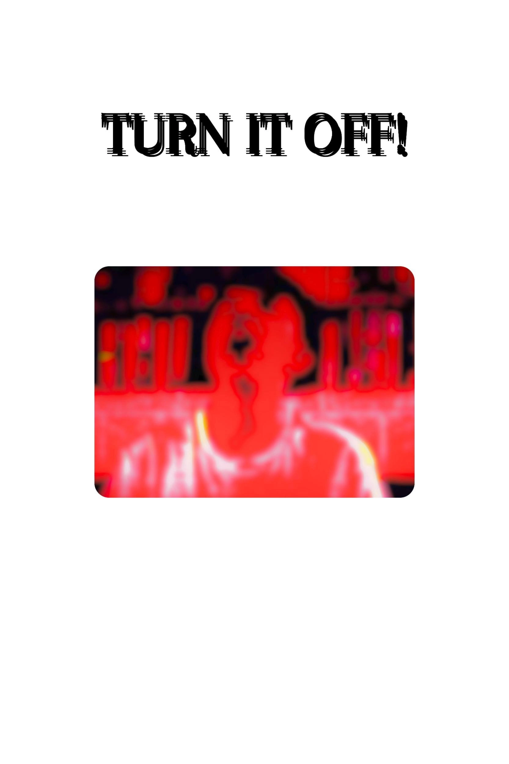 TURN IT OFF!